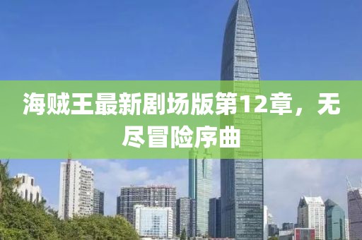 海賊王最新劇場版第12章，無盡冒險序曲
