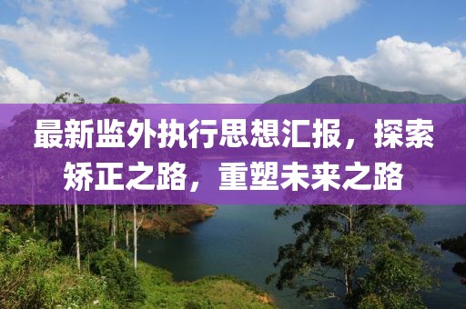 最新監(jiān)外執(zhí)行思想?yún)R報，探索矯正之路，重塑未來之路