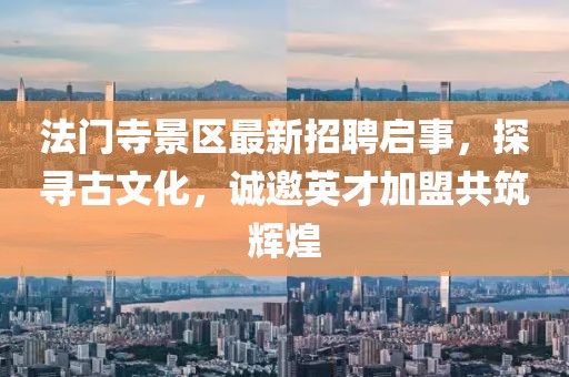法門寺景區(qū)最新招聘啟事，探尋古文化，誠邀英才加盟共筑輝煌