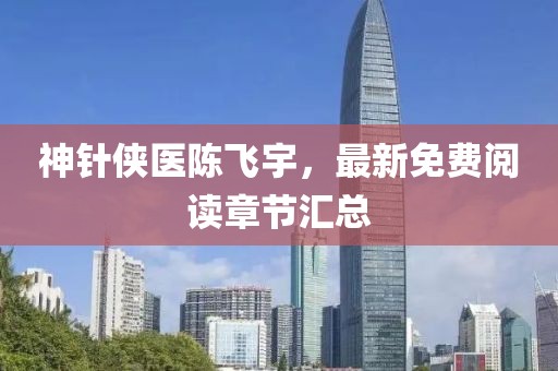 神針俠醫(yī)陳飛宇，最新免費(fèi)閱讀章節(jié)匯總