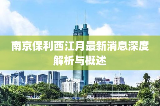 南京保利西江月最新消息深度解析與概述
