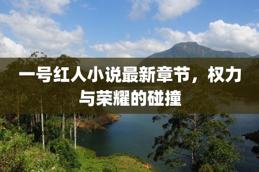 一號紅人小說最新章節(jié)，權(quán)力與榮耀的碰撞