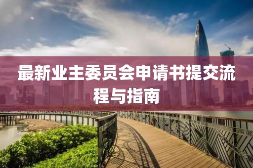 最新業(yè)主委員會(huì)申請(qǐng)書(shū)提交流程與指南