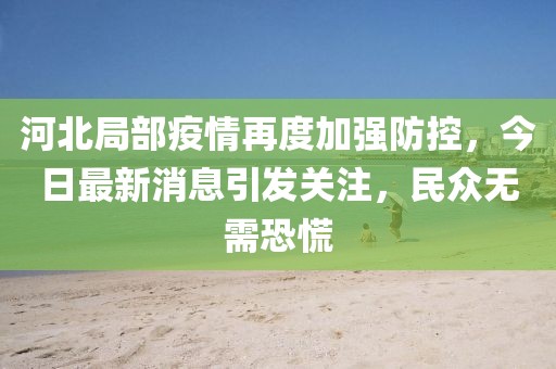 河北局部疫情再度加強防控，今日最新消息引發(fā)關(guān)注，民眾無需恐慌