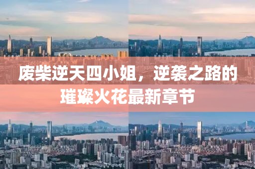 廢柴逆天四小姐，逆襲之路的璀璨火花最新章節(jié)