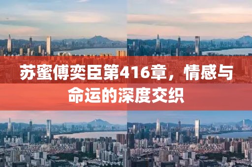蘇蜜傅奕臣第416章，情感與命運的深度交織