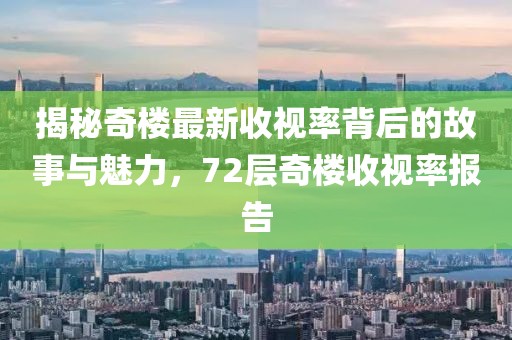 揭秘奇樓最新收視率背后的故事與魅力，72層奇樓收視率報告