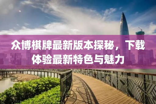 眾博棋牌最新版本探秘，下載體驗最新特色與魅力