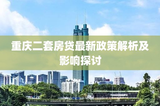 重慶二套房貸最新政策解析及影響探討