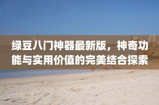 綠豆八門神器最新版，神奇功能與實(shí)用價(jià)值的完美結(jié)合探索