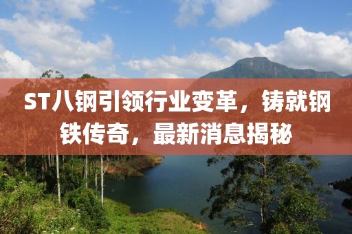 ST八鋼引領(lǐng)行業(yè)變革，鑄就鋼鐵傳奇，最新消息揭秘