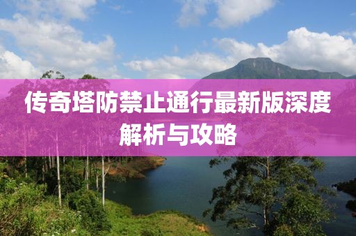 傳奇塔防禁止通行最新版深度解析與攻略