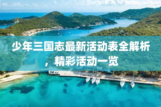 少年三國志最新活動(dòng)表全解析，精彩活動(dòng)一覽