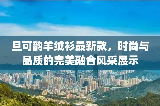 旦可韻羊絨衫最新款，時尚與品質(zhì)的完美融合風采展示