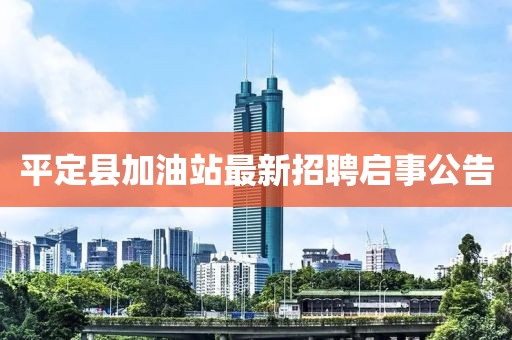 平定縣加油站最新招聘啟事公告