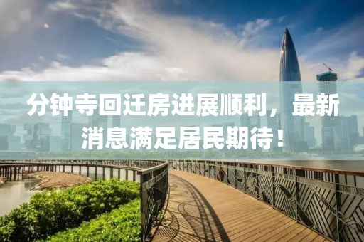 分鐘寺回遷房進(jìn)展順利，最新消息滿足居民期待！