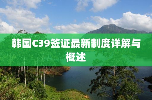 韓國(guó)C39簽證最新制度詳解與概述