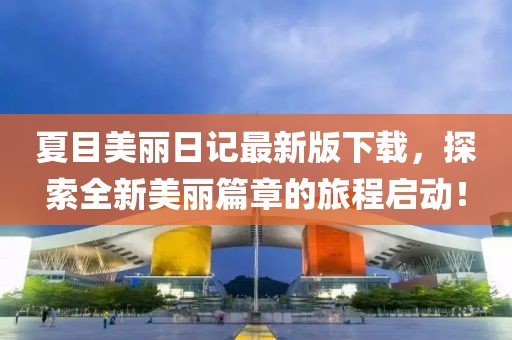 夏目美麗日記最新版下載，探索全新美麗篇章的旅程啟動(dòng)！