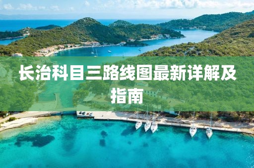長(zhǎng)治科目三路線圖最新詳解及指南