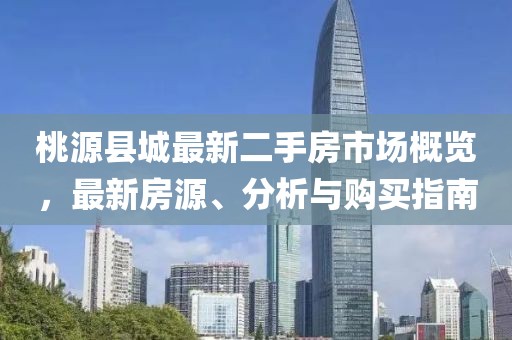 桃源縣城最新二手房市場(chǎng)概覽，最新房源、分析與購(gòu)買指南