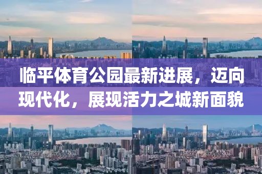 臨平體育公園最新進(jìn)展，邁向現(xiàn)代化，展現(xiàn)活力之城新面貌