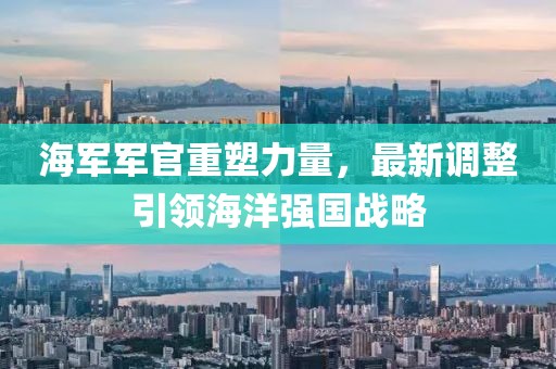 海軍軍官重塑力量，最新調(diào)整引領海洋強國戰(zhàn)略