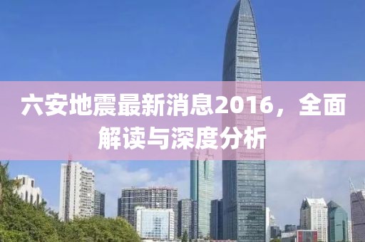 六安地震最新消息2016，全面解讀與深度分析