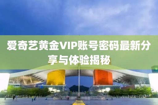 愛奇藝黃金VIP賬號密碼最新分享與體驗(yàn)揭秘