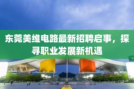 東莞美維電路最新招聘啟事，探尋職業(yè)發(fā)展新機(jī)遇