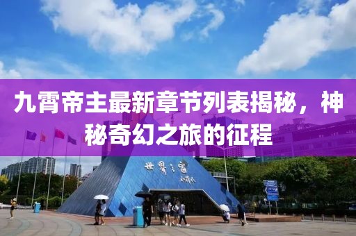 九霄帝主最新章節(jié)列表揭秘，神秘奇幻之旅的征程