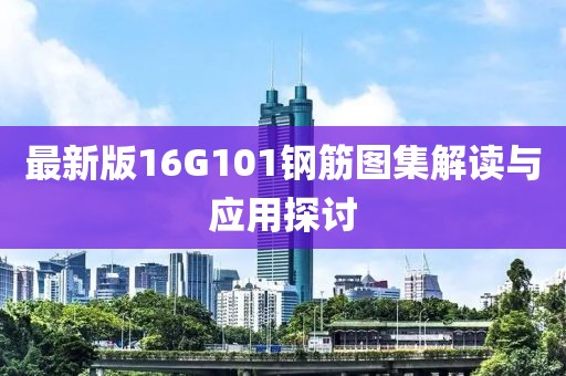 最新版16G101鋼筋圖集解讀與應用探討