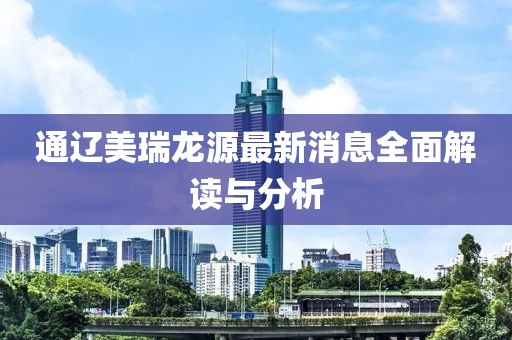 通遼美瑞龍?jiān)醋钚孪⑷娼庾x與分析