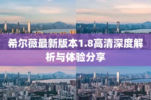 希爾薇最新版本1.8高清深度解析與體驗分享