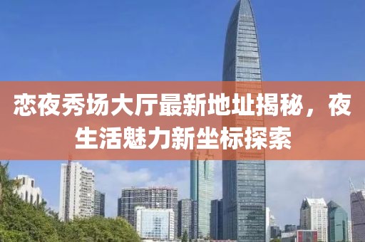 戀夜秀場大廳最新地址揭秘，夜生活魅力新坐標(biāo)探索
