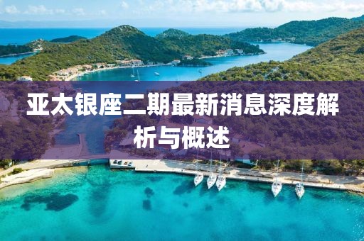 亞太銀座二期最新消息深度解析與概述