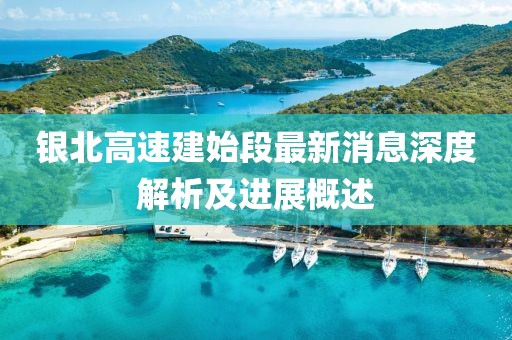 銀北高速建始段最新消息深度解析及進(jìn)展概述