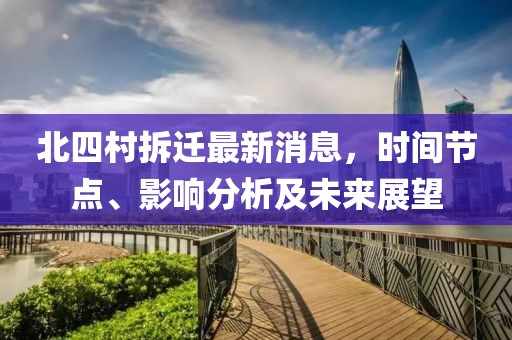 北四村拆遷最新消息，時(shí)間節(jié)點(diǎn)、影響分析及未來展望
