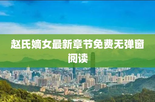 趙氏嫡女最新章節(jié)免費無彈窗閱讀