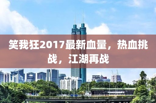 笑我狂2017最新血量，熱血挑戰(zhàn)，江湖再戰(zhàn)
