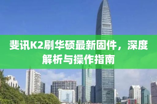 斐訊K2刷華碩最新固件，深度解析與操作指南