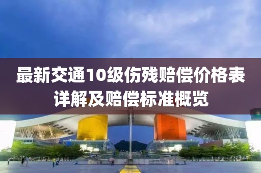 最新交通10級傷殘賠償價(jià)格表詳解及賠償標(biāo)準(zhǔn)概覽