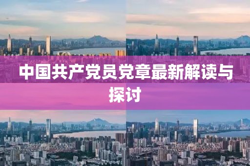中國共產(chǎn)黨員黨章最新解讀與探討
