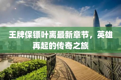 王牌保鏢葉離最新章節(jié)，英雄再起的傳奇之旅