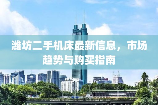 濰坊二手機床最新信息，市場趨勢與購買指南