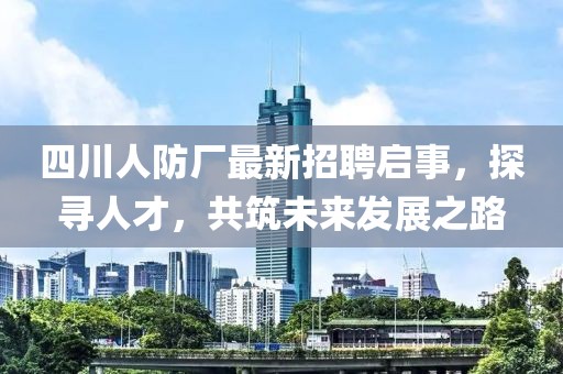 四川人防廠最新招聘啟事，探尋人才，共筑未來(lái)發(fā)展之路