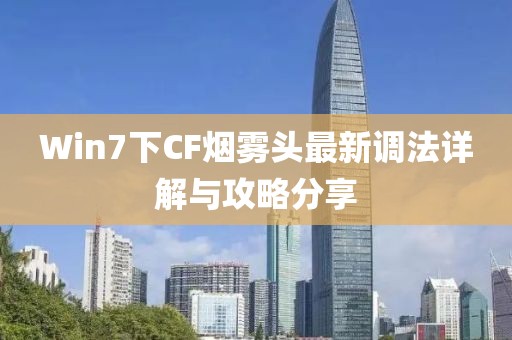 Win7下CF煙霧頭最新調(diào)法詳解與攻略分享