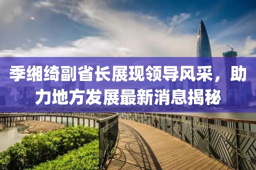 季緗綺副省長(zhǎng)展現(xiàn)領(lǐng)導(dǎo)風(fēng)采，助力地方發(fā)展最新消息揭秘