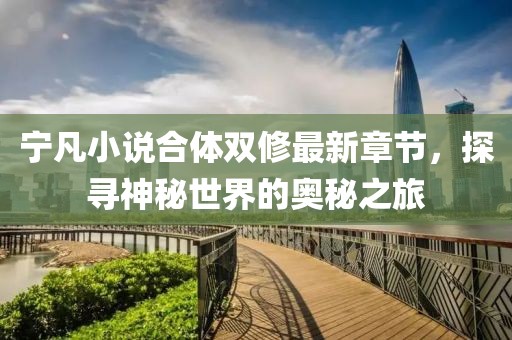 寧凡小說(shuō)合體雙修最新章節(jié)，探尋神秘世界的奧秘之旅