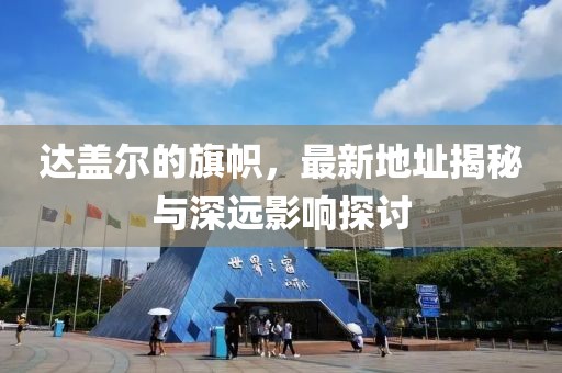 達(dá)蓋爾的旗幟，最新地址揭秘與深遠(yuǎn)影響探討