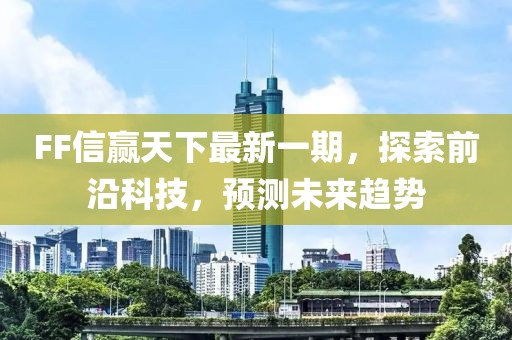 FF信贏天下最新一期，探索前沿科技，預(yù)測(cè)未來(lái)趨勢(shì)